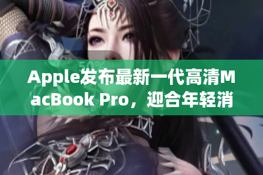 Apple发布最新一代高清MacBook Pro，迎合年轻消费者需求
