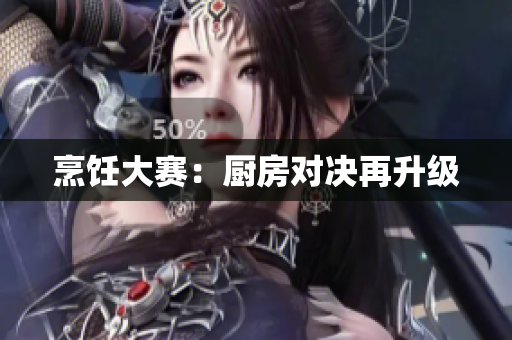 烹饪大赛：厨房对决再升级