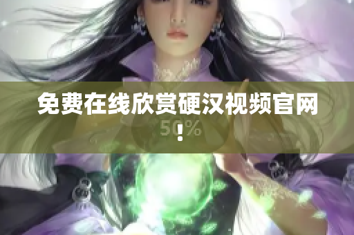 免费在线欣赏硬汉视频官网！