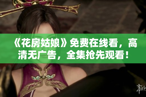 《花房姑娘》免费在线看，高清无广告，全集抢先观看！