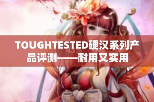TOUGHTESTED硬汉系列产品评测——耐用又实用
