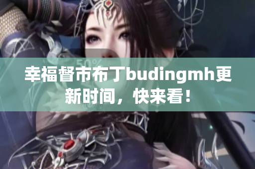 幸福督市布丁budingmh更新时间，快来看！
