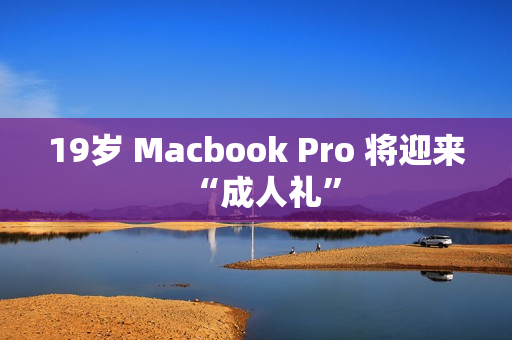 19岁 Macbook Pro 将迎来“成人礼”