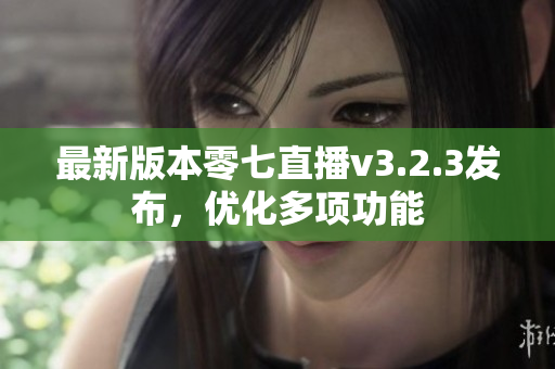 最新版本零七直播v3.2.3发布，优化多项功能