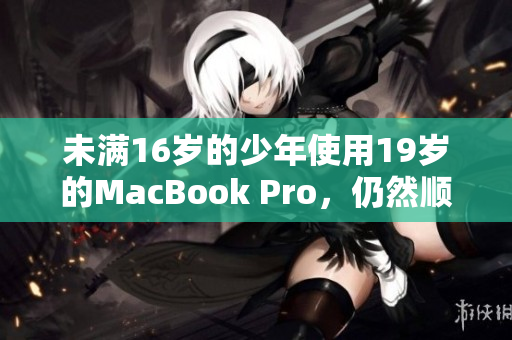 未满16岁的少年使用19岁的MacBook Pro，仍然顺畅运行