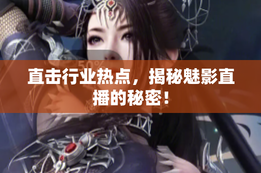 直击行业热点，揭秘魅影直播的秘密！