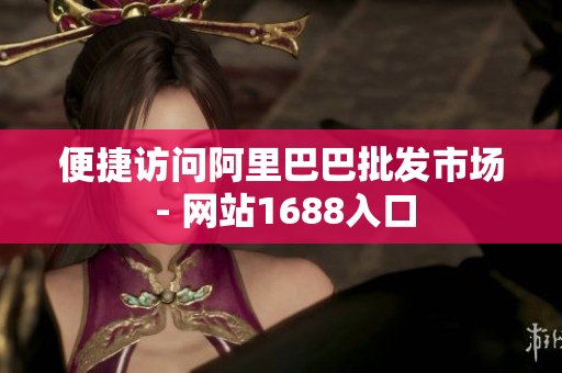 便捷访问阿里巴巴批发市场 - 网站1688入口