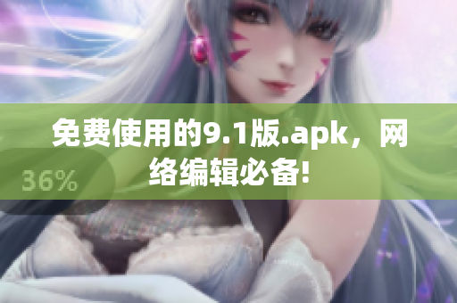 免费使用的9.1版.apk，网络编辑必备!