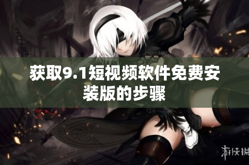 获取9.1短视频软件免费安装版的步骤