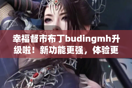 幸福督市布丁budingmh升级啦！新功能更强，体验更优！