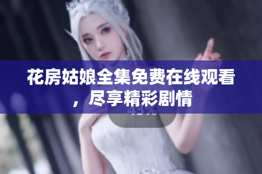 花房姑娘全集免费在线观看，尽享精彩剧情