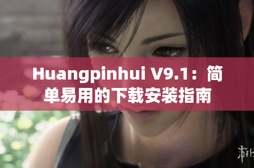 Huangpinhui V9.1：简单易用的下载安装指南