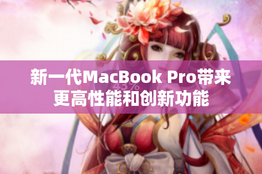新一代MacBook Pro带来更高性能和创新功能