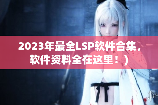 2023年最全LSP软件合集，软件资料全在这里！)