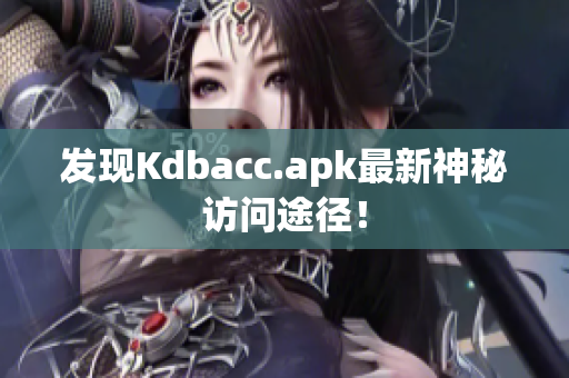 发现Kdbacc.apk最新神秘访问途径！