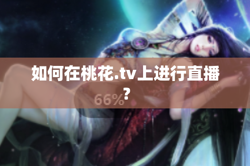 如何在桃花.tv上进行直播？