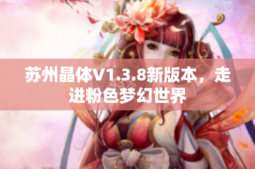 苏州晶体V1.3.8新版本，走进粉色梦幻世界
