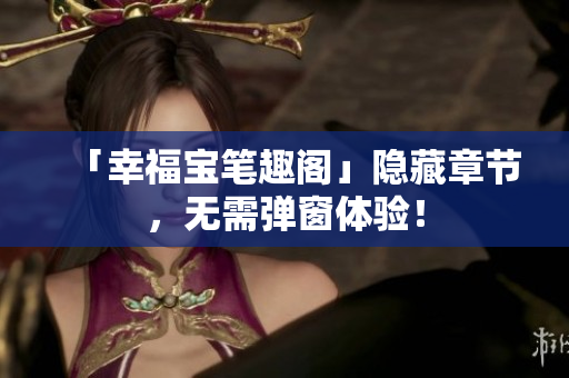 「幸福宝笔趣阁」隐藏章节，无需弹窗体验！