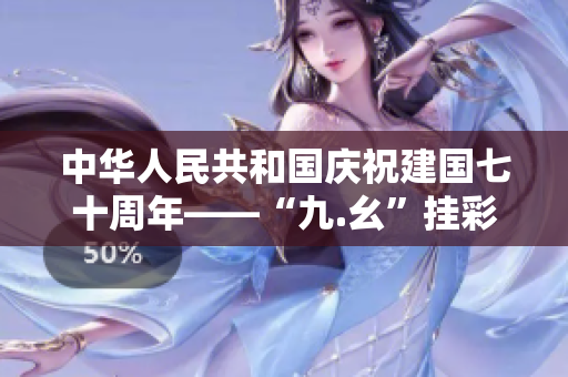 中华人民共和国庆祝建国七十周年——“九.幺”挂彩别有深意