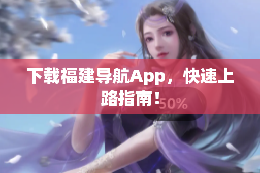 下载福建导航App，快速上路指南！