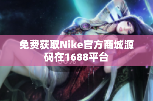 免费获取Nike官方商城源码在1688平台