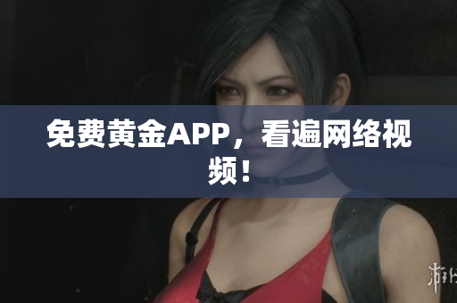免费黄金APP，看遍网络视频！