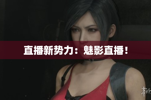 直播新势力：魅影直播！
