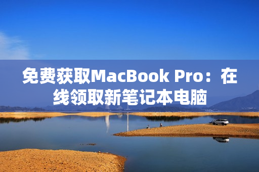 免费获取MacBook Pro：在线领取新笔记本电脑