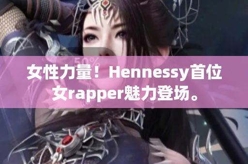 女性力量！Hennessy首位女rapper魅力登场。
