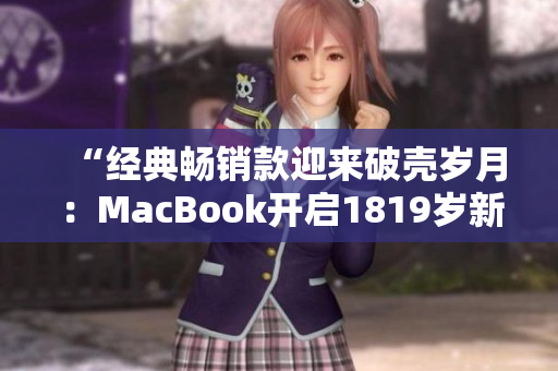 “经典畅销款迎来破壳岁月：MacBook开启1819岁新篇章”