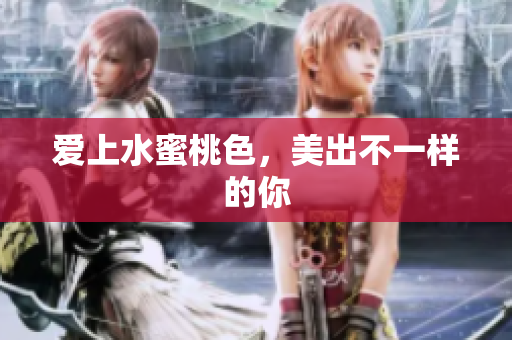爱上水蜜桃色，美出不一样的你