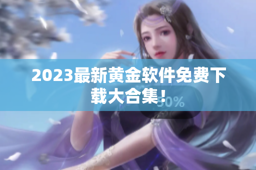 2023最新黄金软件免费下载大合集！