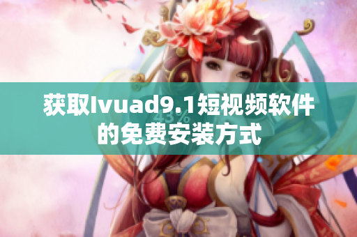 获取Ivuad9.1短视频软件的免费安装方式
