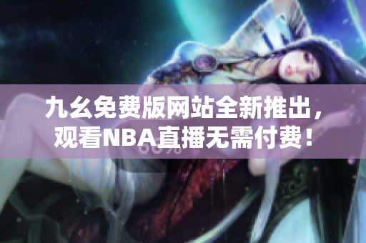 九幺免费版网站全新推出，观看NBA直播无需付费！
