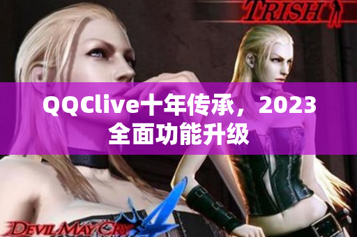 QQClive十年传承，2023全面功能升级