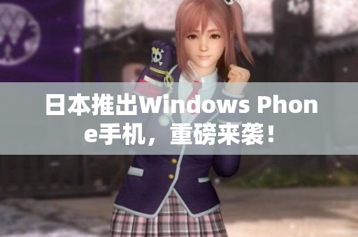 日本推出Windows Phone手机，重磅来袭！