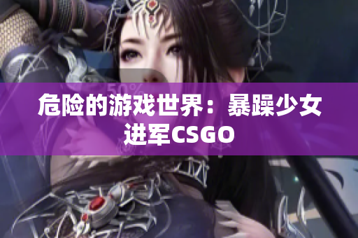 危险的游戏世界：暴躁少女进军CSGO