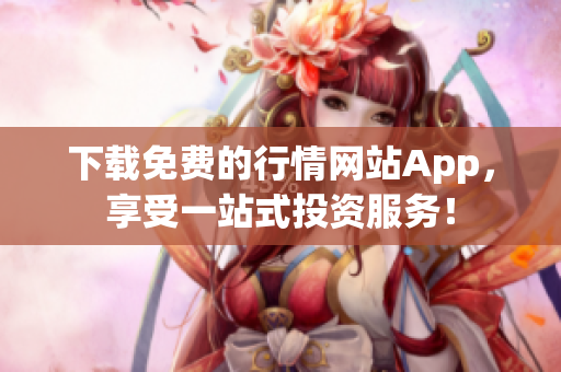 下载免费的行情网站App，享受一站式投资服务！