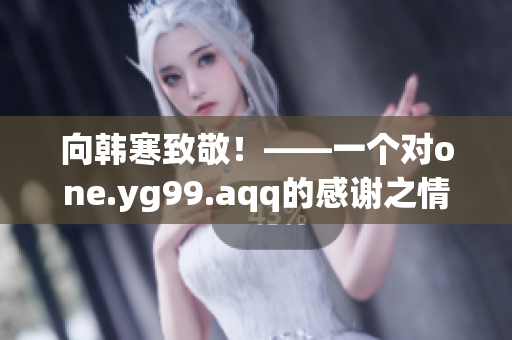 向韩寒致敬！——一个对one.yg99.aqq的感谢之情