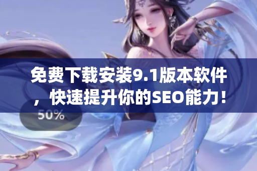 免费下载安装9.1版本软件，快速提升你的SEO能力！)