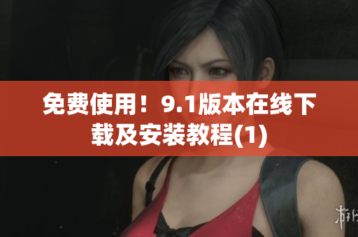 免费使用！9.1版本在线下载及安装教程(1)