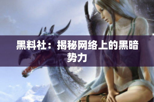 黑料社：揭秘网络上的黑暗势力