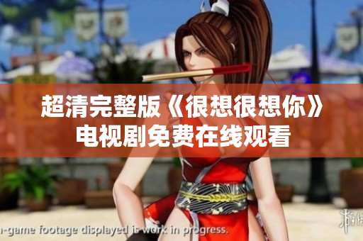 超清完整版《很想很想你》电视剧免费在线观看