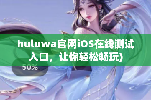 huluwa官网iOS在线测试入口，让你轻松畅玩)