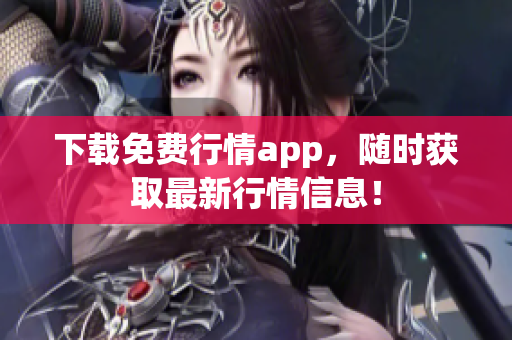 下载免费行情app，随时获取最新行情信息！