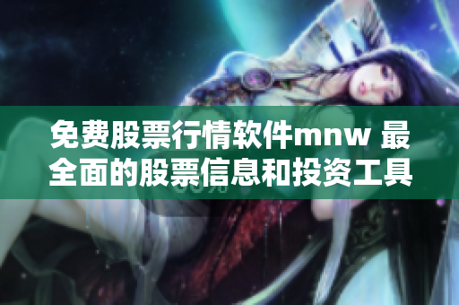 免费股票行情软件mnw 最全面的股票信息和投资工具