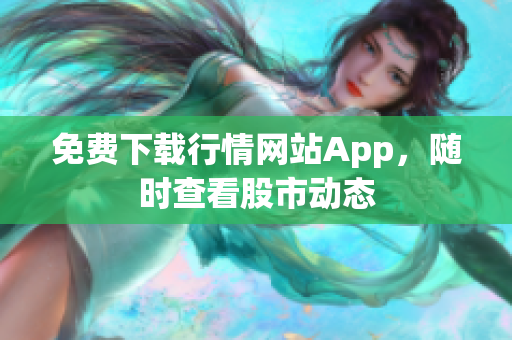 免费下载行情网站App，随时查看股市动态
