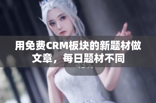 用免费CRM板块的新题材做文章，每日题材不同