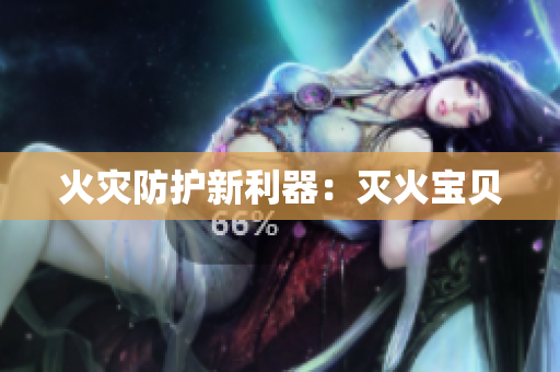 火灾防护新利器：灭火宝贝