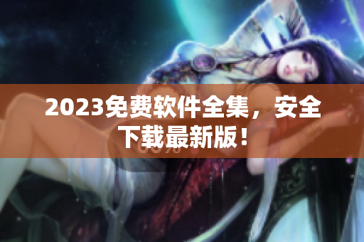 2023免费软件全集，安全下载最新版！